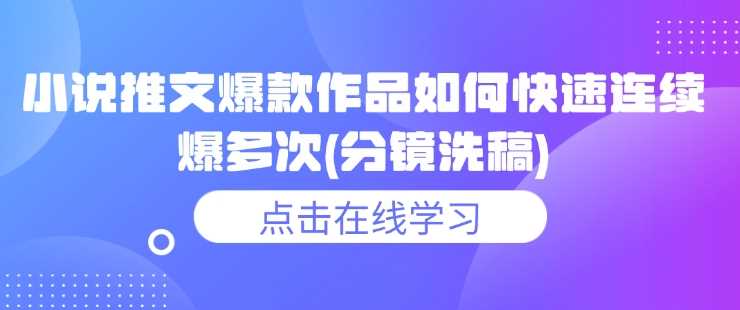 小说推文爆款作品如何快速连续爆多次(分镜洗稿)-大海创业网