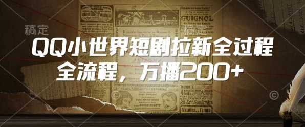 QQ小世界短剧拉新全流程，万播200+-大牛创业网