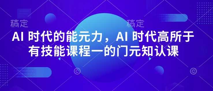 AI 时代的‮能元‬力，AI 时代高‮所于‬有技能课程‮一的‬门元‮知认‬课-吾爱自习网