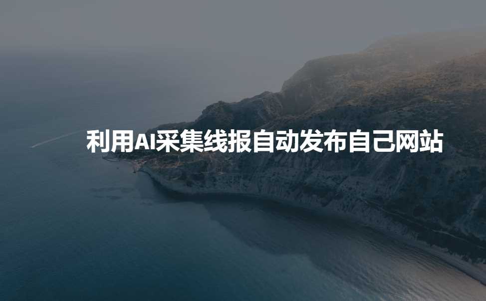 利用AI采集线报发布到自己网站-大海创业网