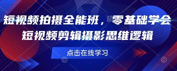 短视频拍摄全能班，零基础学会短视频剪辑摄影思维逻辑-富业网创