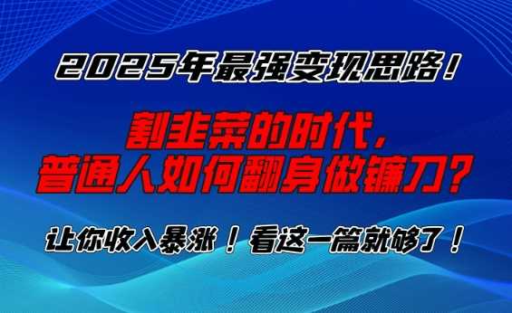 2025年最强变现思路，割韭菜的时代， 普通人如何翻身做镰刀？【揭秘】-吾爱自习网