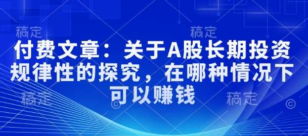 付费文章：关于A股长期投资规律性的探究，在哪种情况下可以赚钱-吾爱自习网