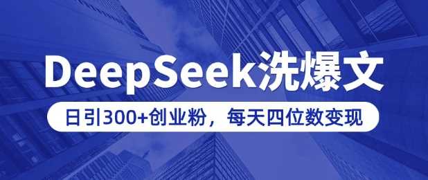 用DeepSeek洗公众号爆文，日引300+创业粉，做知识付费每天四位数变现(附详细实操教程)-富业网创