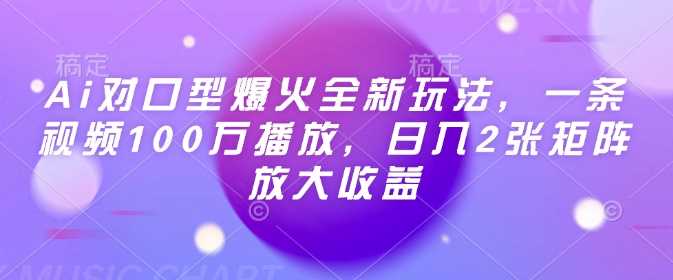 Ai对口型爆火全新玩法，一条视频100万播放，日入2张矩阵放大收益-吾爱自习网