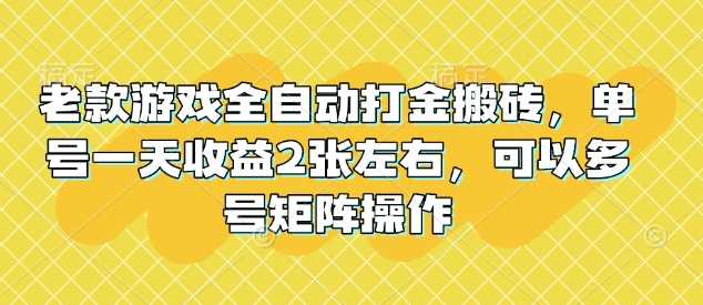 老款游戏全自动打金搬砖，单号一天收益2张左右，可以多号矩阵操作【揭秘】-富业网创