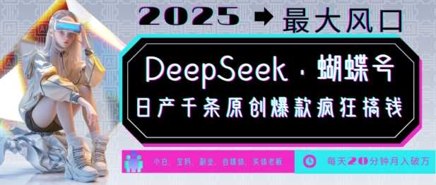 DeepSeek+蝴蝶号，2025年最大风口，日产千条原创爆款，轻松月入破W-富业网创