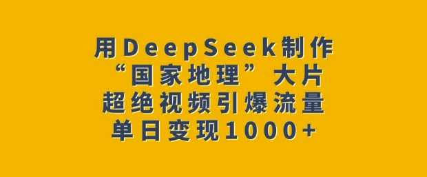 用DeepSeek制作“国家地理”大片，超绝视频引爆流量，单日变现多张-富业网创