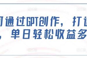 如何通过GPT创作，打造爆文，单日轻松收益多张