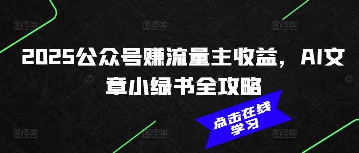 2025公众号赚流量主收益，AI文章小绿书全攻略-富业网创