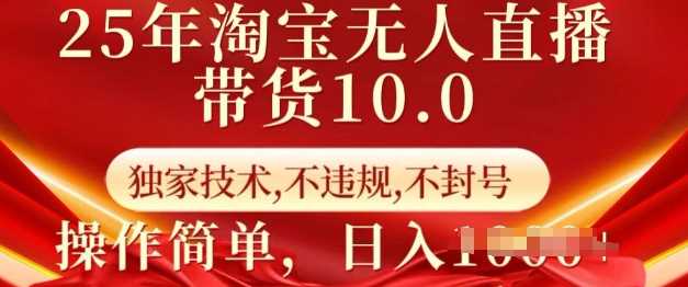 25年淘宝无人直播带货10.0   独家技术，不违规，不封号，操作简单，日入多张【揭秘】-富业网创