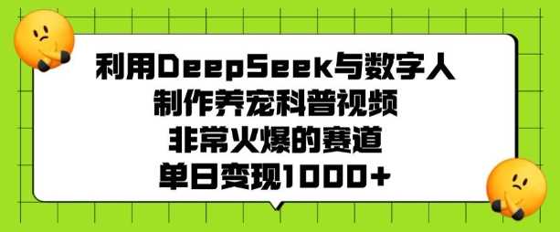 利用DeepSeek与数字人制作养宠科普视频，非常火爆的赛道，单日变现多张-富业网创