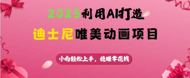 2025利用AI打造迪士尼唯美动画项目，小白轻松上手，稳挣零花钱-富业网创