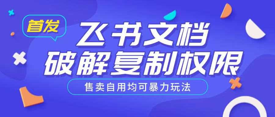 首发飞书文档破解复制权限，售卖自用均可暴力玩法-富业网创