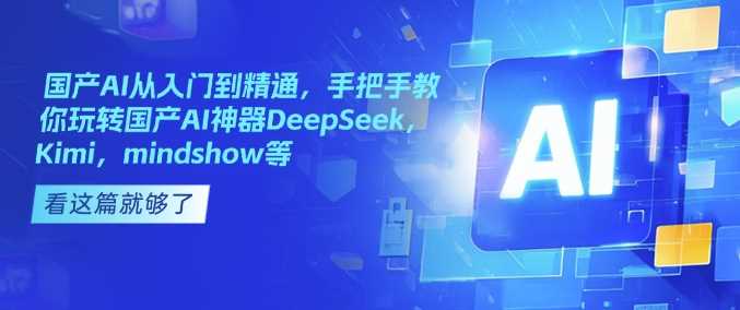 国产AI从入门到精通，手把手教你玩转国产AI神器DeepSeek，Kimi，mindshow等-富业网创