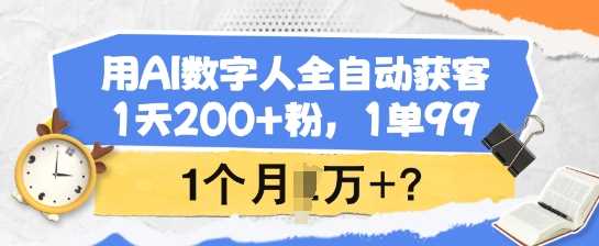 用AI数字人全自动获客，1天200+粉，1单99，1个月1个W+?-富业网创