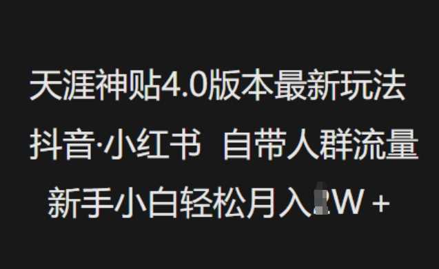 天涯神贴4.0版本最新玩法，抖音·小红书自带人群流量，新手小白轻松月入过W-富业网创