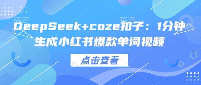 DeepSeek+coze扣子：1分钟生成小红书爆款单词视频-富业网创