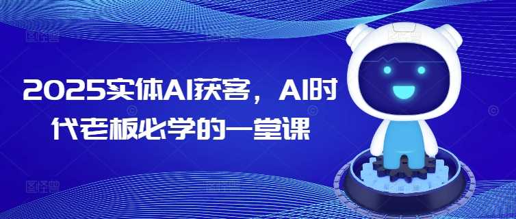 2025实体AI获客，AI时代老板必学的一堂课-富业网创