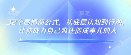 32个高情商公式，​从底层认知到行动，让你成为自己爽还能成事儿的人，133节完整版-富业网创