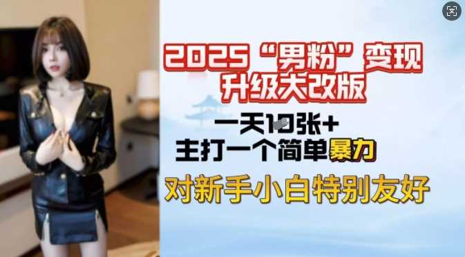 2025男粉变现全新玩法升级，日入上千简简单单，小白可轻松上手-富业网创