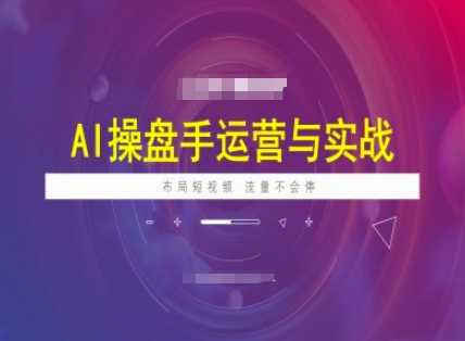 AI操盘手运营实战课程，布局短祝频，流量不会停-富业网创