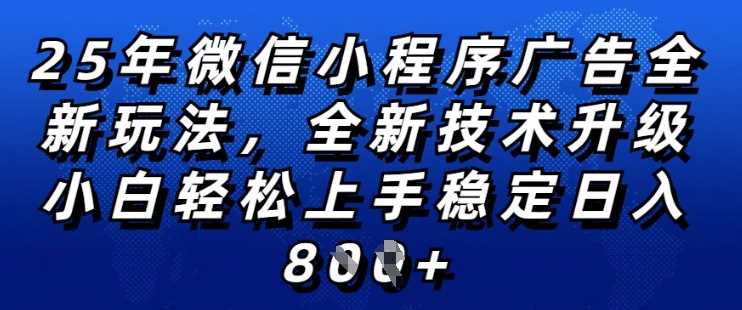 2025年微信小程序全新玩法纯小白易上手，稳定日入多张，技术全新升级，全网首发【揭秘】-富业网创