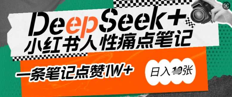 AI赋能小红书爆款秘籍：用DeepSeek轻松抓人性痛点，小白也能写出点赞破万的吸金笔记，日入多张-富业网创