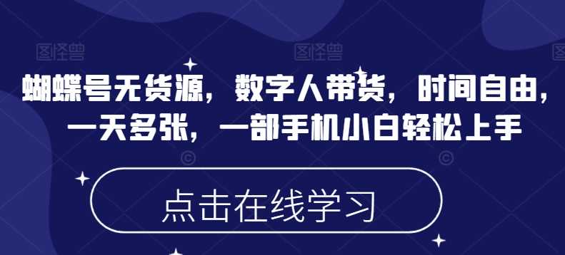 蝴蝶号无货源，数字人带货，时间自由，一天多张，一部手机小白轻松上手-富业网创