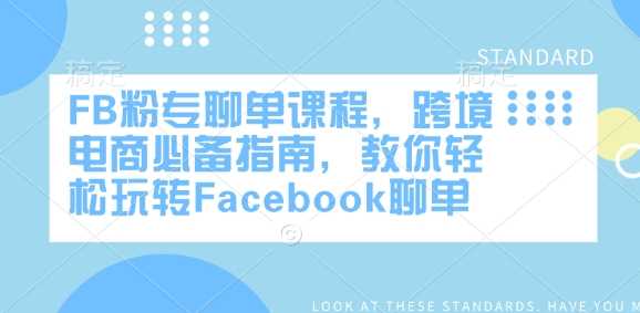 FB粉专聊单课程，跨境电商必备指南，教你轻松玩转Facebook聊单-富业网创