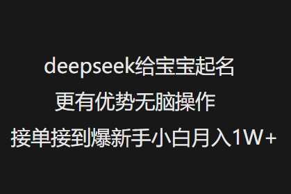 deepseek给宝宝起名更有优势无脑操作接单接到爆新手小白月入1W+-富业网创