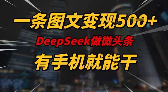 一条图文变现5张，DeeSeep微头条，有手机就能做-富业网创