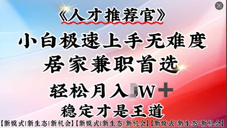 人才推荐官—小白轻松上手实操，居家兼职首选，一部手机即可-富业网创