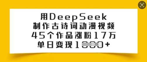 用DeepSeek制作古诗词动漫视频，45个作品涨粉17万，单日变现多张-富业网创