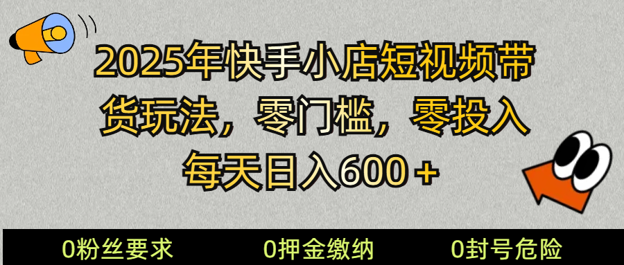 （14185期） 2025快手小店短视频带货模式，零投入，零门槛，每天日入600＋-吾爱自习网