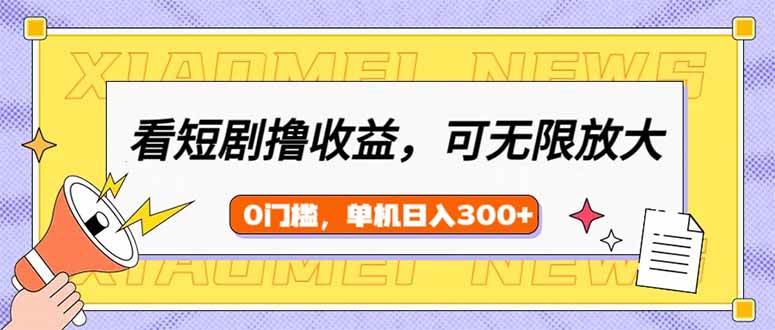 （14302期）看短剧领收益，可矩阵无限放大，单机日收益300+，新手小白轻松上手