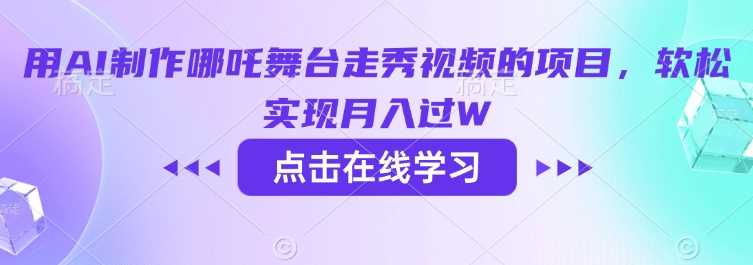 用AI制作哪吒舞台走秀视频的项目，软松实现月入过W-富业网创