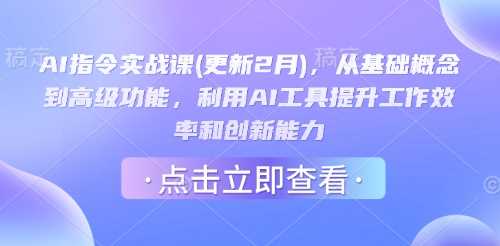 AI指令实战课(更新2月)，从基础概念到高级功能，利用AI工具提升工作效率和创新能力-富业网创