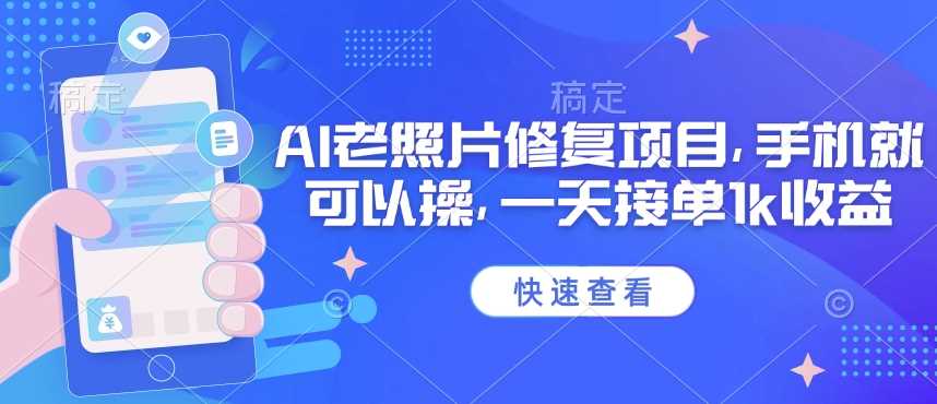 25年最新AI老照片修复项目，手机就可以操，一天接单1k收益-富业网创