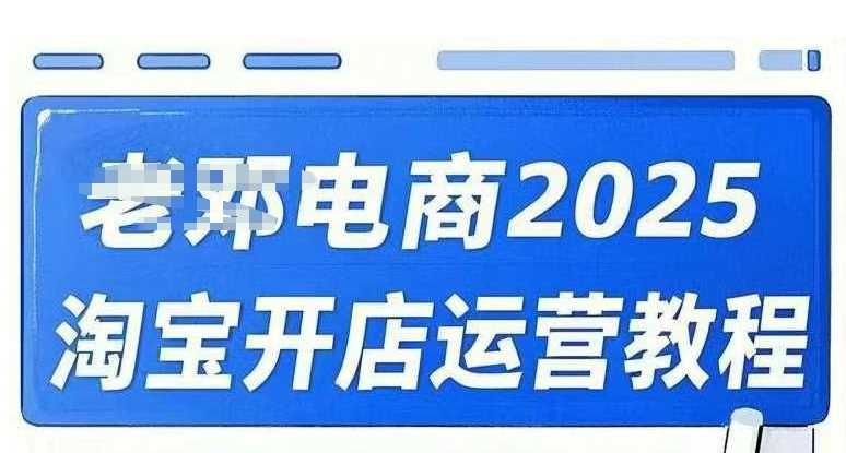 2025淘宝开店运营教程直通车，直通车，万相无界，网店注册经营推广培训视频课程-富业网创