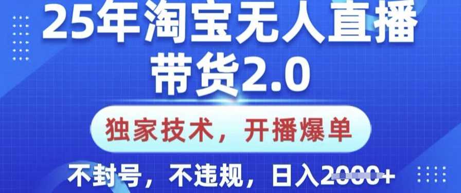 25年淘宝无人直播带货2.0.独家技术，开播爆单，纯小白易上手，不封号，不违规，日入多张【揭秘】-富业网创