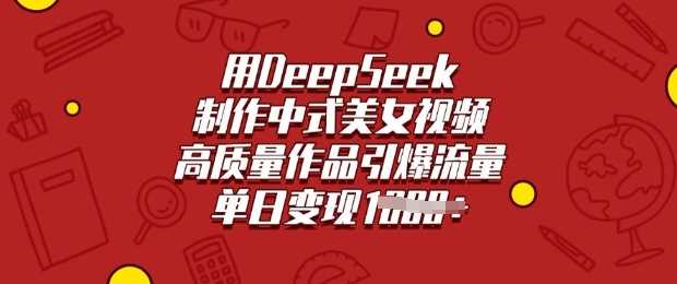 用DeepSeek制作中式美女视频，高质量作品引爆流量，单日变现多张-大牛创业网