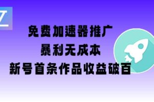 免费加速器推广项目_新号首条作品收益破百【图文+视频+2w字教程】