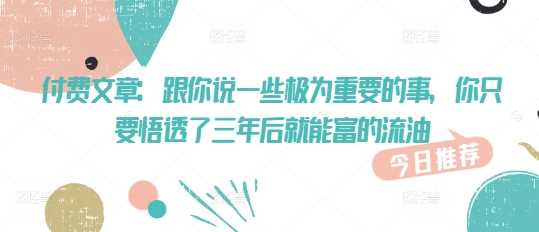 付费文章：跟你说一些极为重要的事，你只要悟透了 三年后 就能富的流油-富业网创