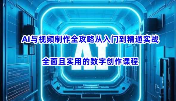 AI与视频制作全攻略从入门到精通实战，全面且实用的数字创作课程-富业网创