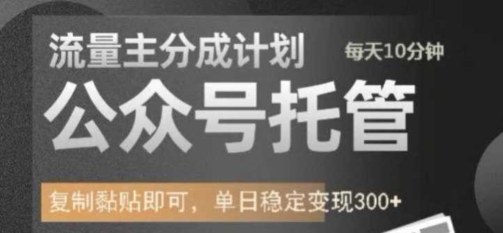 公众号托管计划-流量主分成计划，每天只需发布文章，单日稳定变现300+【揭秘】-富业网创