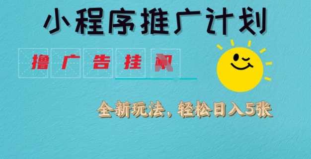 小程序推广计划，撸广告挂JI全新玩法，轻松日均四张【揭秘】-富业网创