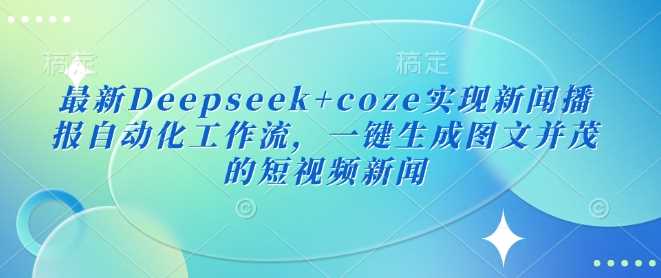 最新Deepseek+coze实现新闻播报自动化工作流，一键生成图文并茂的短视频新闻-富业网创