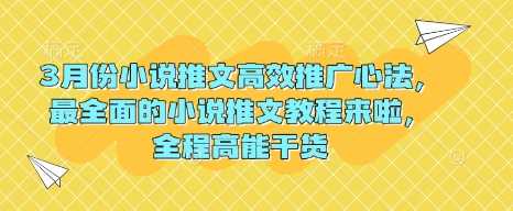 3月份小说推文高效推广心法，最全面的小说推文教程来啦，全程高能干货-富业网创