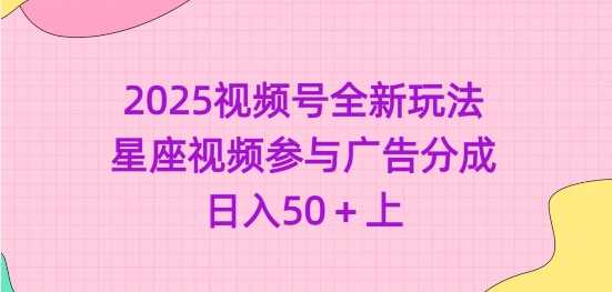 2025视频号全新玩法-星座视频参与广告分成，日入50+上-富业网创